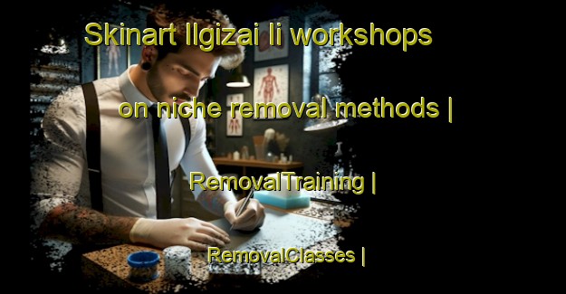 Skinart Ilgizai Ii workshops on niche removal methods | RemovalTraining | RemovalClasses | SkinartTraining-Lithuania